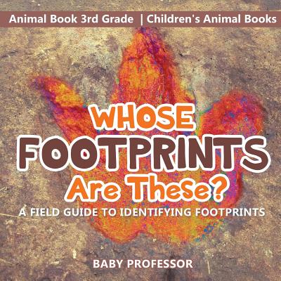 Whose Footprints Are These? A Field Guide to Identifying Footprints - Animal Book 3rd Grade Children's Animal Books - Baby Professor