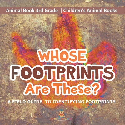 Whose Footprints Are These? A Field Guide to Identifying Footprints - Animal Book 3rd Grade Children's Animal Books - Baby Professor