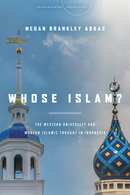 Whose Islam?: The Western University and Modern Islamic Thought in Indonesia - Abbas, Megan Brankley