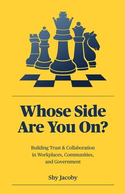 Whose Side Are You On?: Building Trust & Collaboration in Workplaces, Communities, and Government - Jacoby, Shy