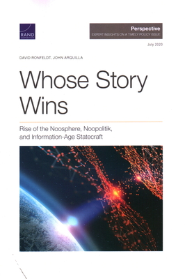 Whose Story Wins: Rise of the Noosphere, Noopolitik, and Information-Age Statecraft - Ronfeldt, David, and Arquilla, John