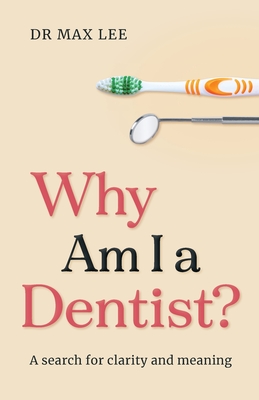 Why Am I a Dentist?: A Search for Clarity and Meaning - Lee, Max, Dr.