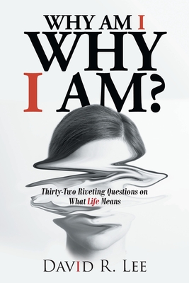 Why Am I Why I Am?: Thirty-Two Riveting Questions on What Life Means - Lee, David R