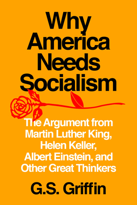 Why America Needs Socialism: The Argument from Martin Luther King, Helen Keller, Albert Einstein, and Other Great Thinkers - Griffin, G S