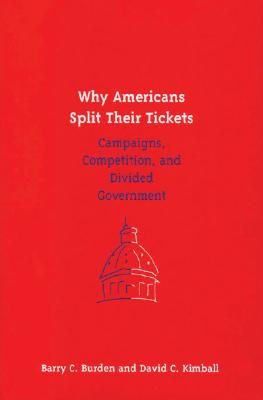 Why Americans Split Their Tickets: Campaigns, Competition, and Divided Government - Burden, Barry C, and Kimball, David C