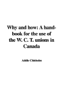 Why and How: A Hand-Book for the Use of the W. C. T. Unions in Canada