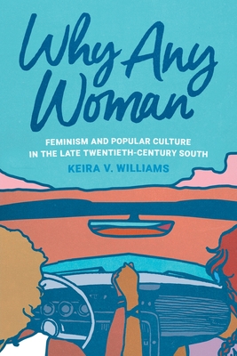 Why Any Woman: Feminism and Popular Culture in the Late Twentieth-Century South - Williams, Keira V