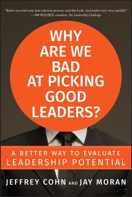 Why Are We Bad at Picking Good Leaders? A Better Way to Evaluate Leadership Potential - Cohn, Jeffrey, and Moran, Jay