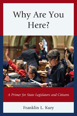 Why Are You Here?: A Primer for State Legislators and Citizens - Kury, Franklin L