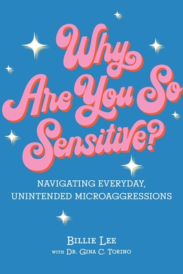 Why Are You So Sensitive?: Navigating Everyday, Unintended Microaggressions - Lee, Billie, and Torino, Gina (Contributions by)