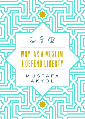 Why, as a Muslim, I Defend Liberty - Akyol, Mustafa