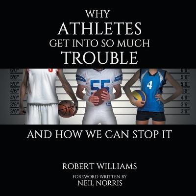 Why Athletes Get into So Much Trouble and How We Can Stop It - Williams, Robert, Edd