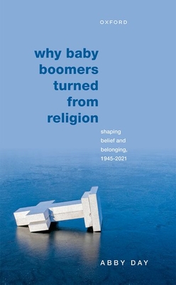 Why Baby Boomers Turned from Religion: Shaping Belief and Belonging, 1945-2021 - Day, Abby