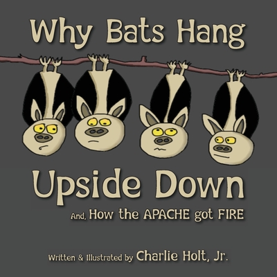 Why Bats Hang Upside Down: And, How the Apache got Fire - Holt, Charlie