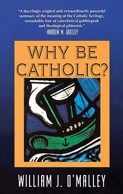 Why Be Catholic? - O'Malley, William J