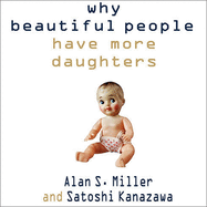 Why Beautiful People Have More Daughters: From Dating, Shopping, and Praying to Going to War and Becoming a Billionaire---Two Evolutionary Psychologists Explain Why We Do What We Do