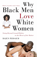 Why Black Men Love White Women: Going Beyond Sexual Politics to the Heart of the Matter - Persaud, Rajen