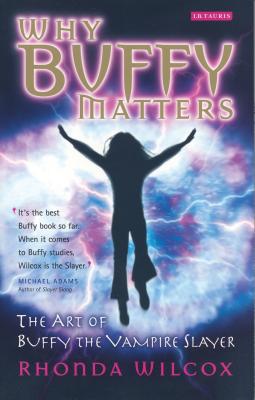 Why Buffy Matters: The Art of Buffy the Vampire Slayer - Wilcox, Rhonda V