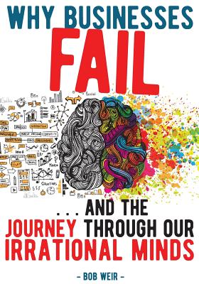 Why Businesses Fail: ... and the journey through our irrational minds - Weir, Bob