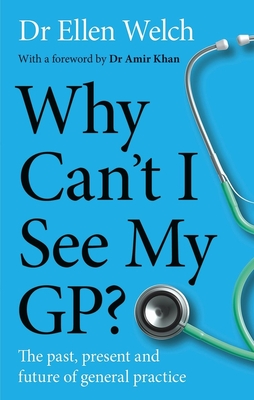 Why Can't I See My GP?: The Past, Present and Future of General Practice - Welch, Ellen