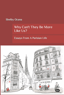 Why Can't They Be More Like Us?: Essays From A Parisian Life