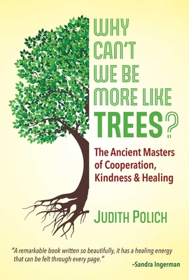 Why Can't We Be More Like Trees?: The Ancient Masters of Cooperation, Kindness, and Healing - Polich, Judith Bluestone