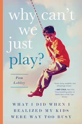 Why Can't We Just Play?: What I Did When I Realized My Kids Were Way Too Busy - Lobley, Pam