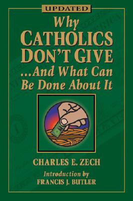 Why Catholic Don't Give... and What Can Be Done about It - Zech, Charles E, Ph.D., and Butler, Francis J (Introduction by)