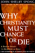 Why Christianity Must Change or Die: A Bishop Speaks to Believers in Exile a New Reformation of the Church's Faith & Practice