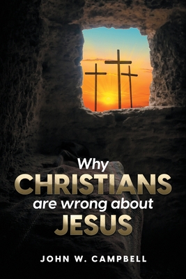 Why Christians are wrong about Jesus - Campbell, John W