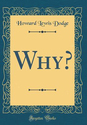 Why? (Classic Reprint) - Dodge, Howard Lewis