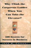 Why Climb the Corporate Ladder When You Can Take the Elevator?: 500 Secrets for Success in Business