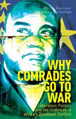Why Comrades Go to War: Liberation Politics and the Outbreak of Africa's Deadliest Conflict - Verhoeven, Harry, and Roessler, Philip