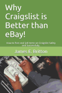 Why Craigslist Is Better Than Ebay!: How to Post and Sell Items on Craigslist Safely and Successfully.