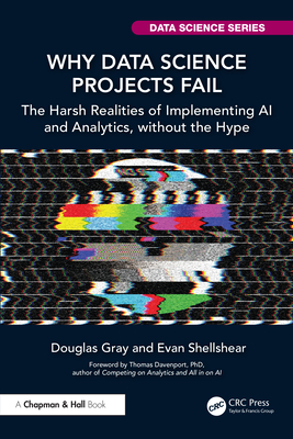 Why Data Science Projects Fail: The Harsh Realities of Implementing AI and Analytics, without the Hype - Gray, Douglas, and Shellshear, Evan