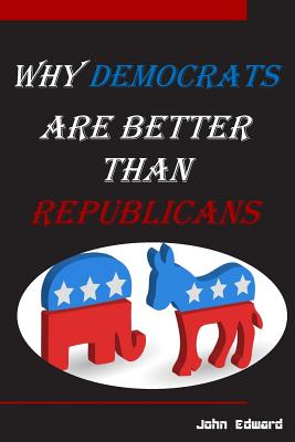 Why Democrats Are Better Than Republicans - Edward, John
