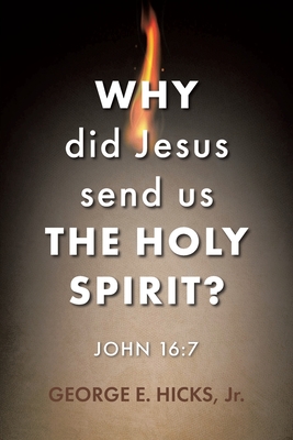Why Did Jesus Send Us the Holy Spirit?: John 16:7 - Hicks, George E, Jr.
