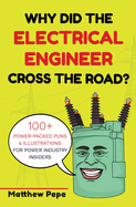 Why Did The Electrical Engineer Cross The Road?: 100+ Power-Packed Puns & Illustrations For Power Industry Insiders