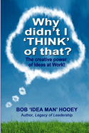 Why Didn't I THINK of That?: The creative power of Ideas at Work!