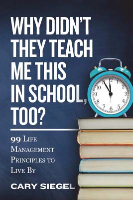Why Didn't They Teach Me This in School, Too?: 99 Life Management Principles To Live By - Siegel, Cary