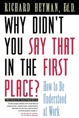 Why Didn't You Say That in the First Place?: How to Be Understood at Work - Heyman, Richard, Ph.D.