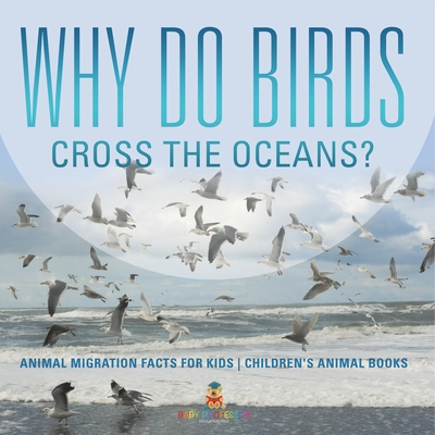 Why Do Birds Cross the Oceans? Animal Migration Facts for Kids Children's Animal Books - Baby Professor