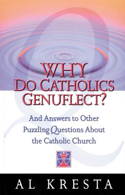 Why Do Catholics Genuflect?: And Answers to Other Puzzling Questions about the Catholic Church - Kresta, Al