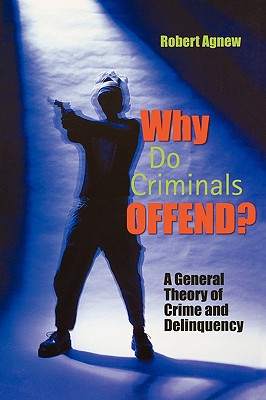 Why Do Criminals Offend?: A General Theory of Crime and Delinquency - Agnew, Robert