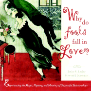 Why Do Fools Fall in Love: Experiencing the Magic, Mystery, and Meaning of Successful Relationships