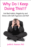 Why Do I Keep Doing This!!?: End Bad Habits, Negativity and Stress with Self-Hypnosis and NLP