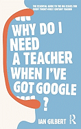 Why Do I Need a Teacher When I've Got Google?: The Essential Guide to the Big Issues for Every Teacher