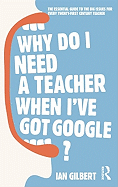 Why Do I Need a Teacher When I've Got Google?: The Essential Guide to the Big Issues for Every Twenty-First Century Teacher