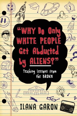 Why Do Only White People Get Abducted by Aliens?: Teaching Lessons from the Bronx - Garon, Ilana