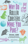 Why Do Roller Coasters Make You Puke: Over 150 Curious Questions and Intriguing Answers